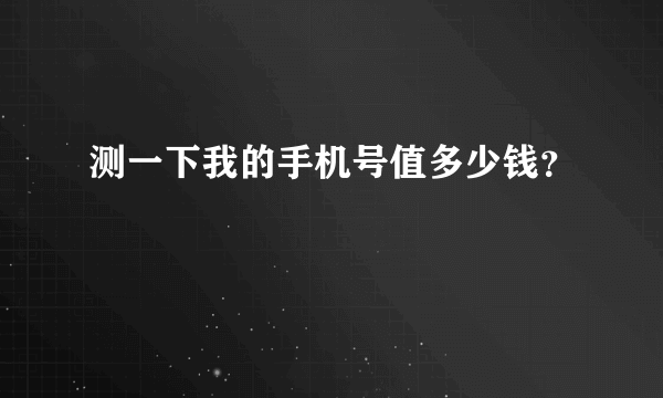 测一下我的手机号值多少钱？