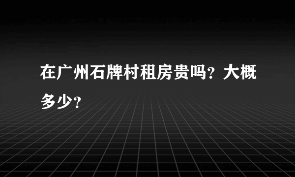 在广州石牌村租房贵吗？大概多少？