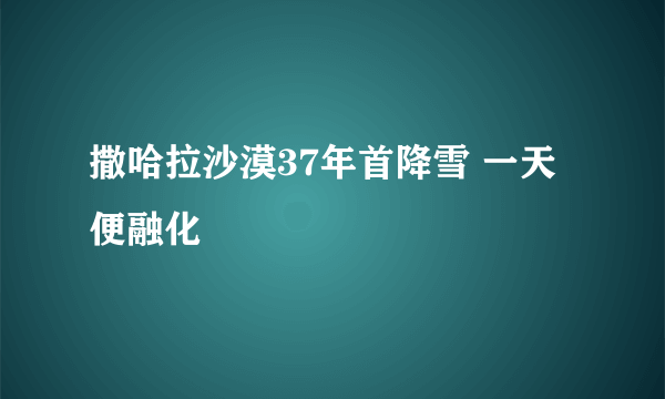 撒哈拉沙漠37年首降雪 一天便融化