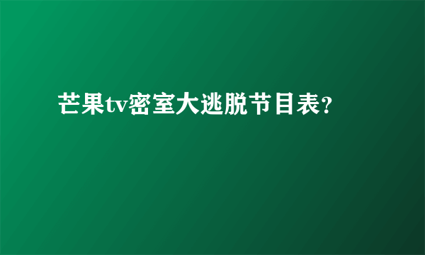 芒果tv密室大逃脱节目表？