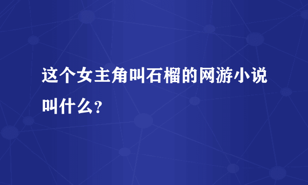 这个女主角叫石榴的网游小说叫什么？