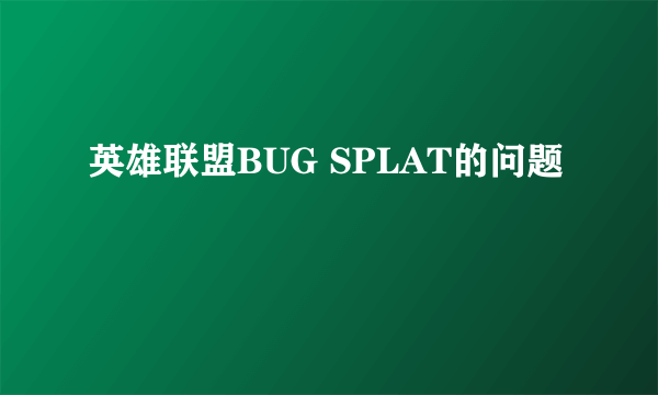 英雄联盟BUG SPLAT的问题