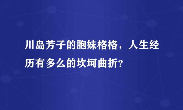 川岛芳子的胞妹格格，人生经历有多么的坎坷曲折？