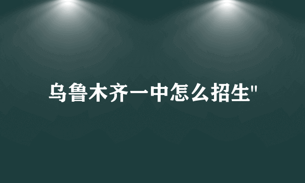 乌鲁木齐一中怎么招生