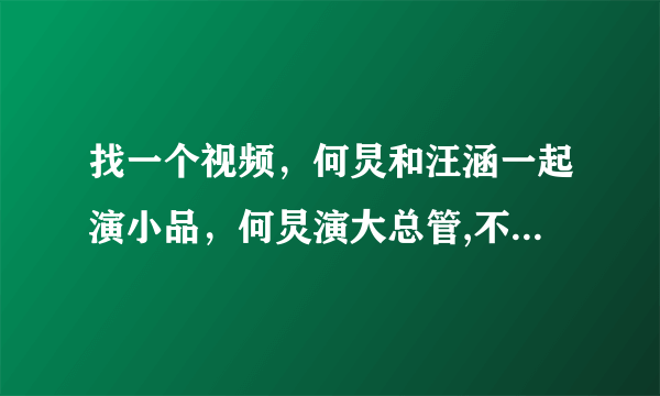 找一个视频，何炅和汪涵一起演小品，何炅演大总管,不是越策越show越开心这个视频是那个清朝搞笑的