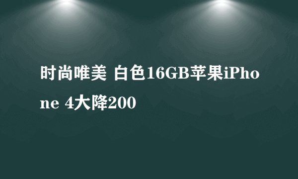 时尚唯美 白色16GB苹果iPhone 4大降200