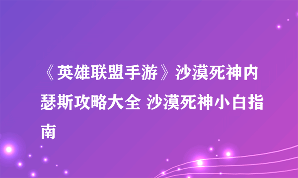 《英雄联盟手游》沙漠死神内瑟斯攻略大全 沙漠死神小白指南