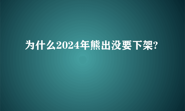 为什么2024年熊出没要下架?