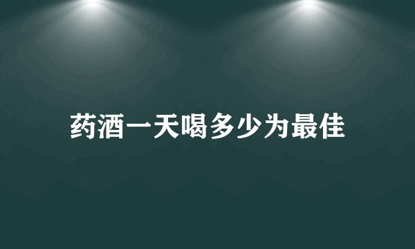 药酒一天喝多少为最佳