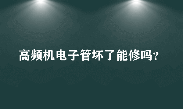 高频机电子管坏了能修吗？