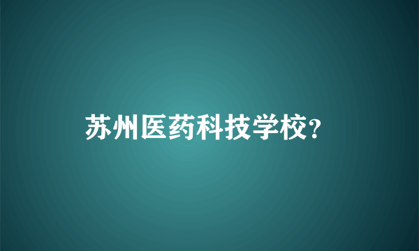 苏州医药科技学校？