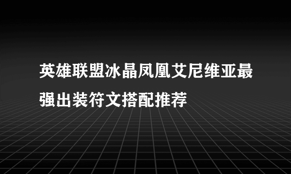 英雄联盟冰晶凤凰艾尼维亚最强出装符文搭配推荐