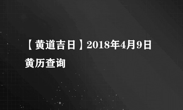 【黄道吉日】2018年4月9日黄历查询