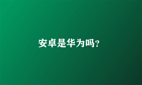 安卓是华为吗？