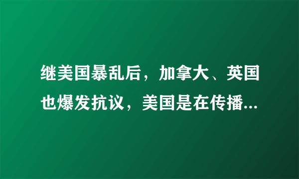 继美国暴乱后，加拿大、英国也爆发抗议，美国是在传播暴乱吗？