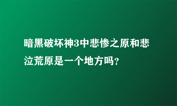 暗黑破坏神3中悲惨之原和悲泣荒原是一个地方吗？