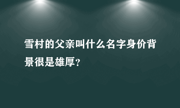 雪村的父亲叫什么名字身价背景很是雄厚？