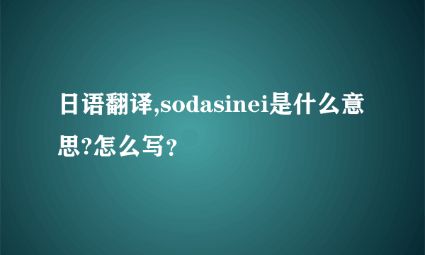 日语翻译,sodasinei是什么意思?怎么写？