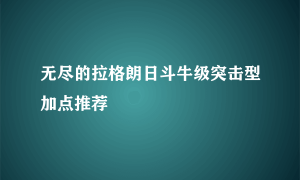 无尽的拉格朗日斗牛级突击型加点推荐