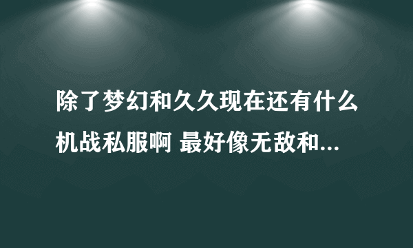 除了梦幻和久久现在还有什么机战私服啊 最好像无敌和杀无赦那样？