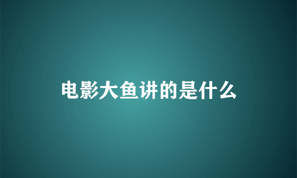 电影大鱼讲的是什么