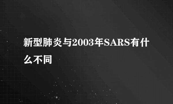 新型肺炎与2003年SARS有什么不同