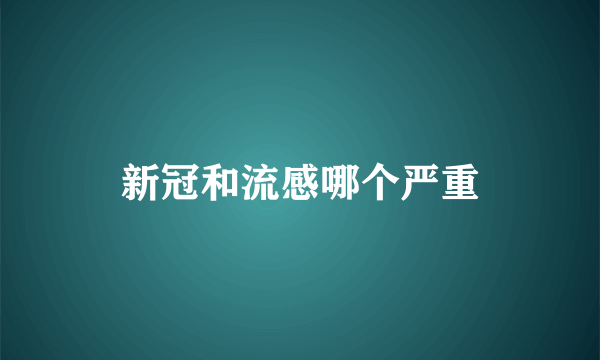 新冠和流感哪个严重