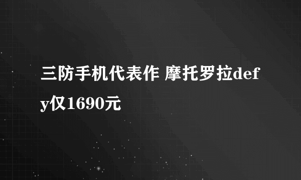 三防手机代表作 摩托罗拉defy仅1690元