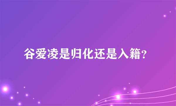 谷爱凌是归化还是入籍？