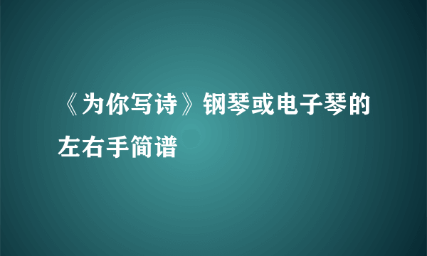 《为你写诗》钢琴或电子琴的左右手简谱