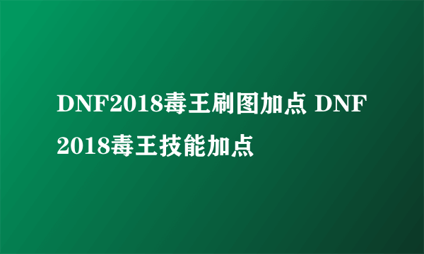 DNF2018毒王刷图加点 DNF2018毒王技能加点