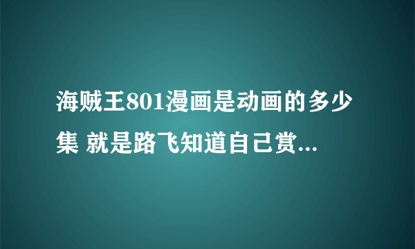 海贼王801漫画是动画的多少集 就是路飞知道自己赏金五亿的时？