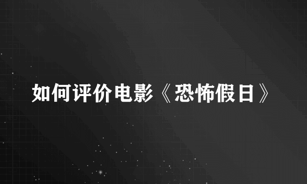 如何评价电影《恐怖假日》