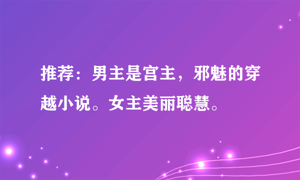 推荐：男主是宫主，邪魅的穿越小说。女主美丽聪慧。