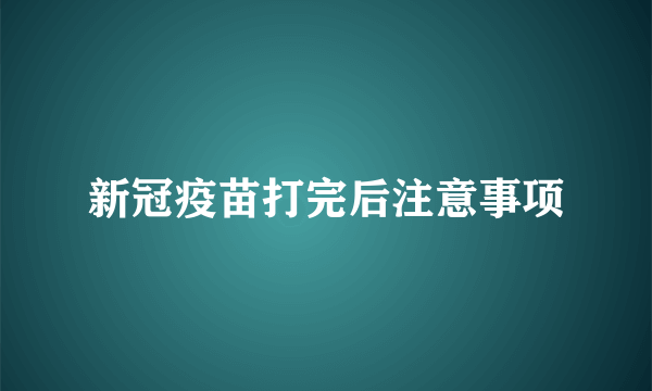 新冠疫苗打完后注意事项