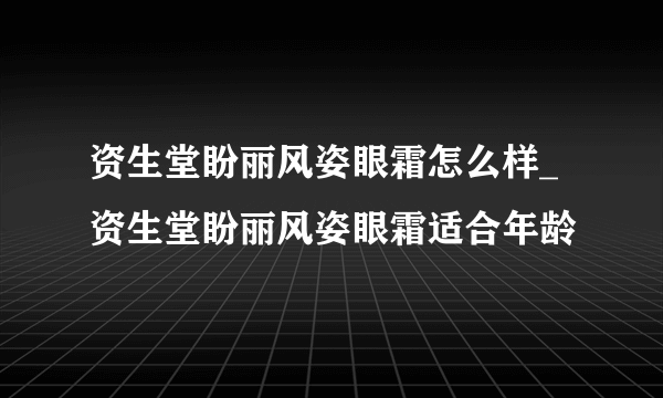 资生堂盼丽风姿眼霜怎么样_资生堂盼丽风姿眼霜适合年龄