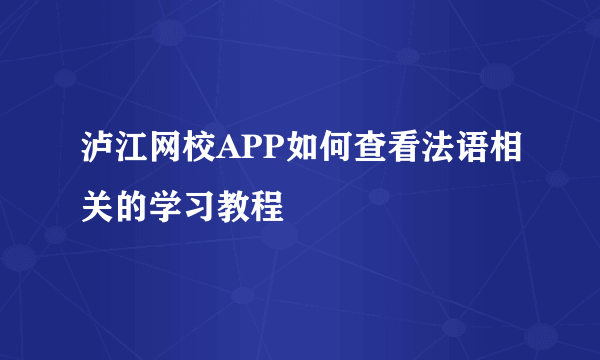 泸江网校APP如何查看法语相关的学习教程