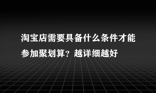 淘宝店需要具备什么条件才能参加聚划算？越详细越好