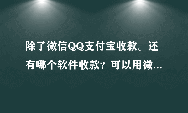 除了微信QQ支付宝收款。还有哪个软件收款？可以用微信扫的那种