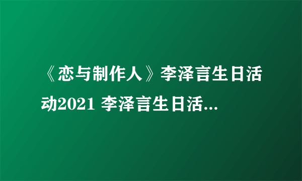 《恋与制作人》李泽言生日活动2021 李泽言生日活动怎么样