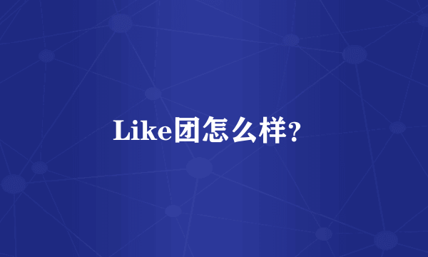 Like团怎么样？