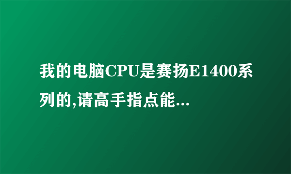 我的电脑CPU是赛扬E1400系列的,请高手指点能升级到什么系列的CPU？