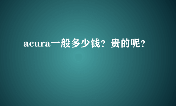 acura一般多少钱？贵的呢？