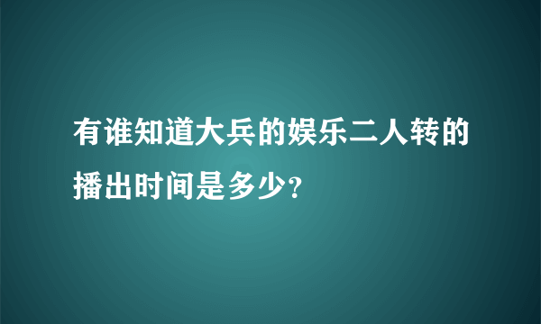 有谁知道大兵的娱乐二人转的播出时间是多少？