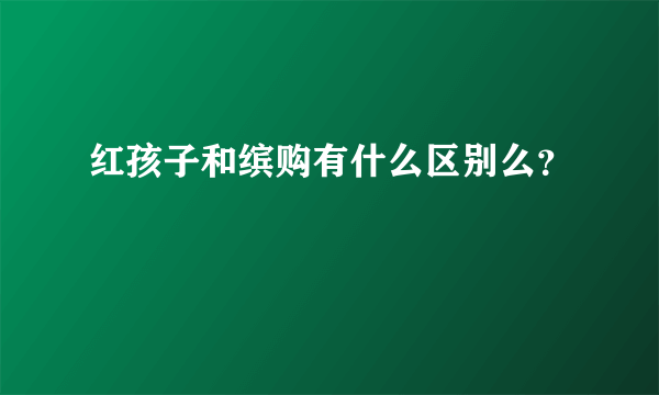 红孩子和缤购有什么区别么？