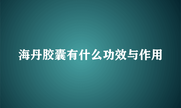 海丹胶囊有什么功效与作用