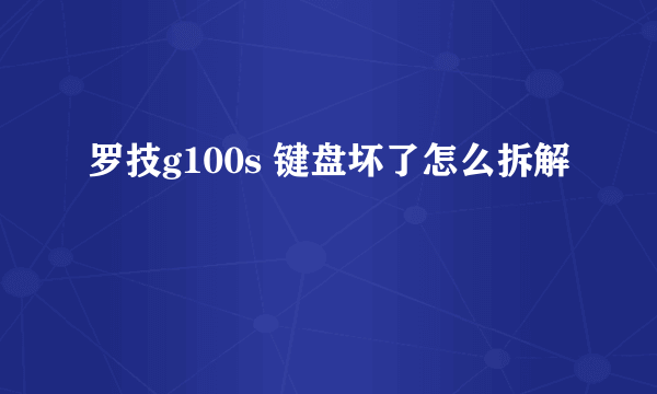 罗技g100s 键盘坏了怎么拆解