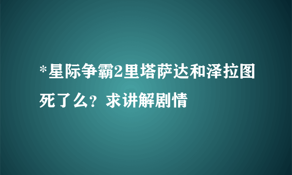 *星际争霸2里塔萨达和泽拉图死了么？求讲解剧情