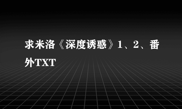 求米洛《深度诱惑》1、2、番外TXT