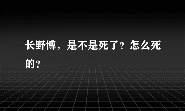 长野博，是不是死了？怎么死的？